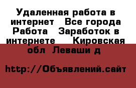 Удаленная работа в интернет - Все города Работа » Заработок в интернете   . Кировская обл.,Леваши д.